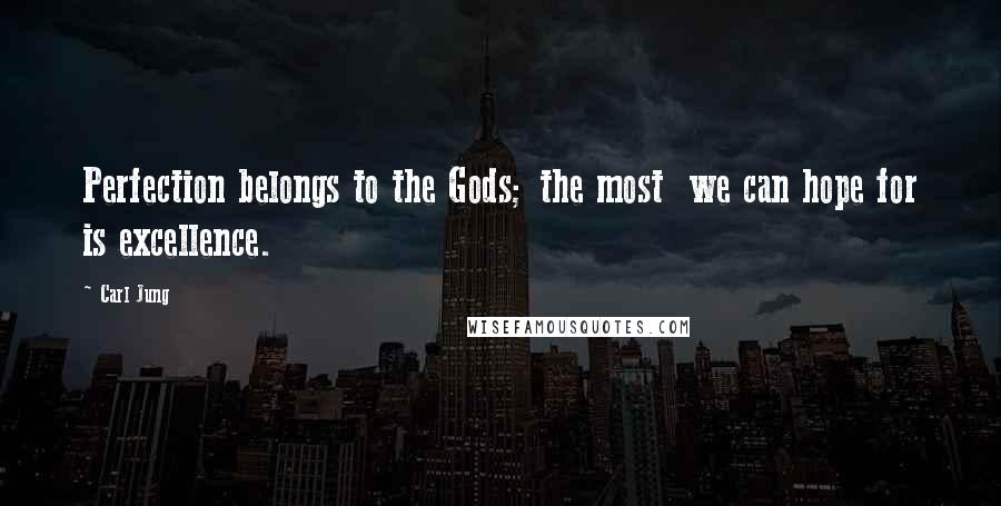Carl Jung Quotes: Perfection belongs to the Gods; the most we can hope for is excellence.