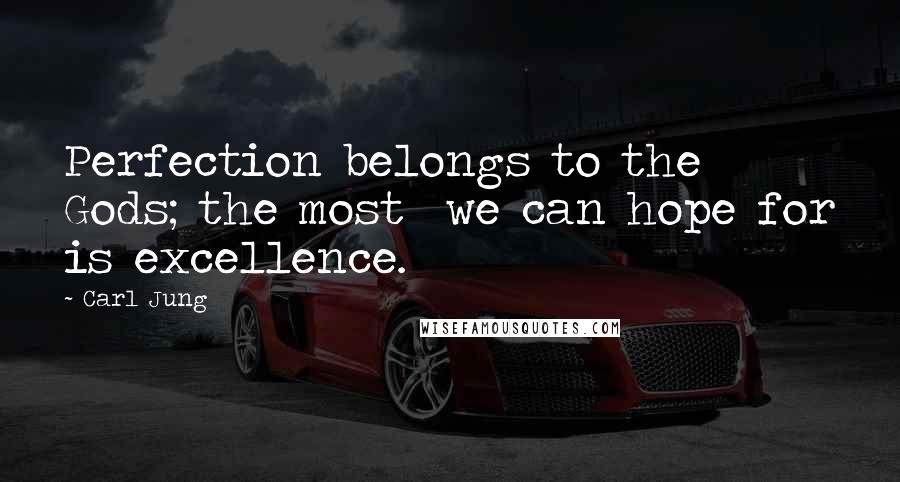 Carl Jung Quotes: Perfection belongs to the Gods; the most we can hope for is excellence.