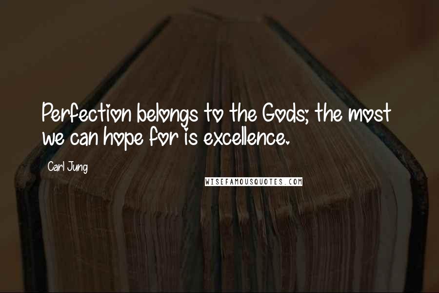 Carl Jung Quotes: Perfection belongs to the Gods; the most we can hope for is excellence.