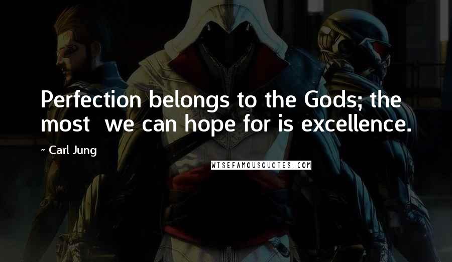 Carl Jung Quotes: Perfection belongs to the Gods; the most we can hope for is excellence.