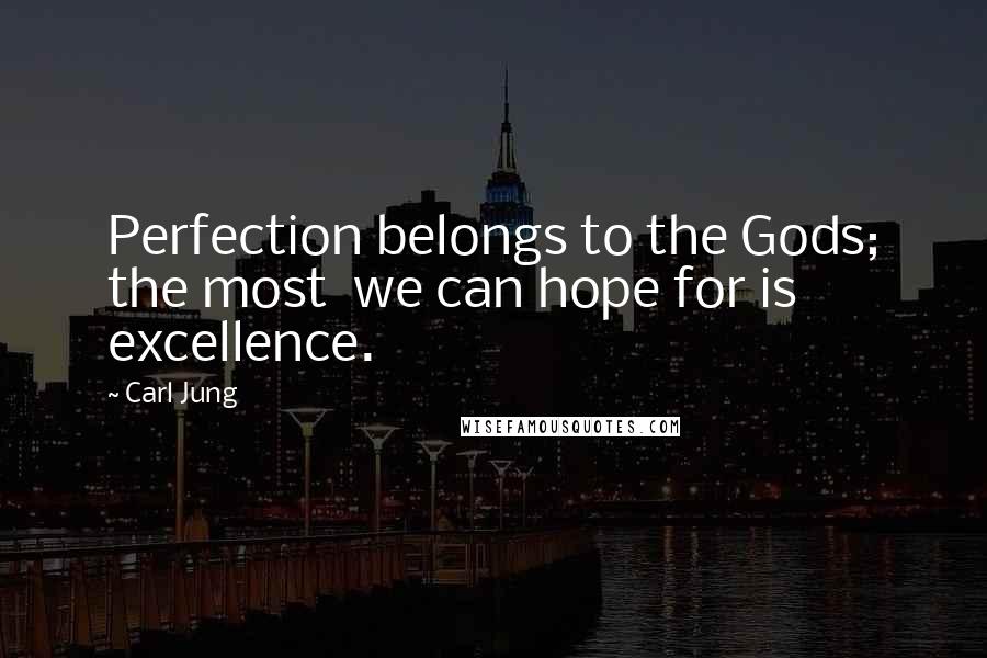 Carl Jung Quotes: Perfection belongs to the Gods; the most we can hope for is excellence.
