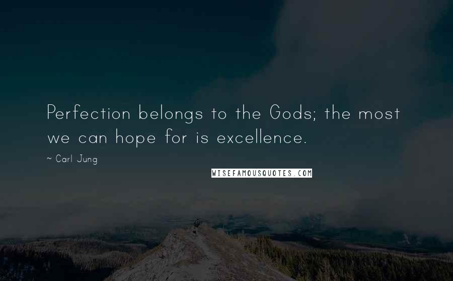 Carl Jung Quotes: Perfection belongs to the Gods; the most we can hope for is excellence.