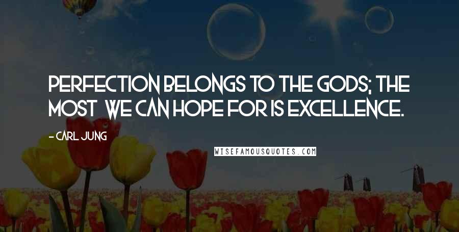 Carl Jung Quotes: Perfection belongs to the Gods; the most we can hope for is excellence.