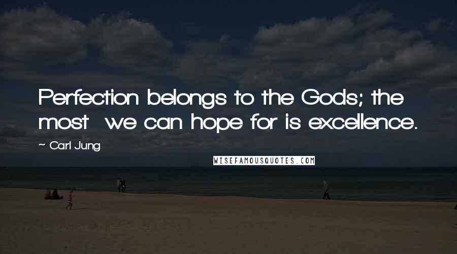 Carl Jung Quotes: Perfection belongs to the Gods; the most we can hope for is excellence.
