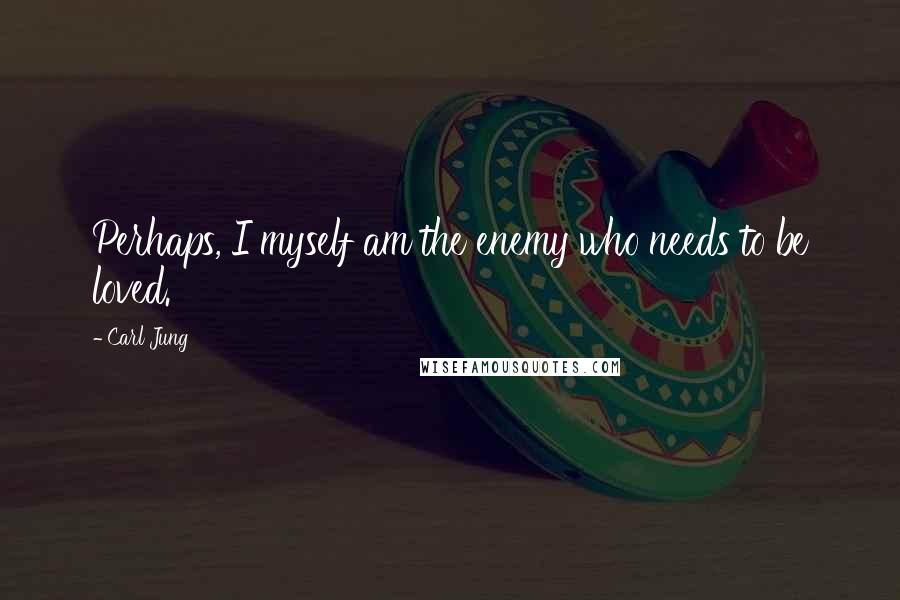 Carl Jung Quotes: Perhaps, I myself am the enemy who needs to be loved.