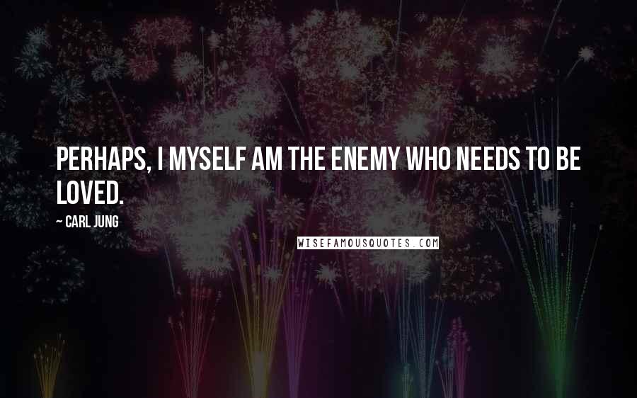 Carl Jung Quotes: Perhaps, I myself am the enemy who needs to be loved.