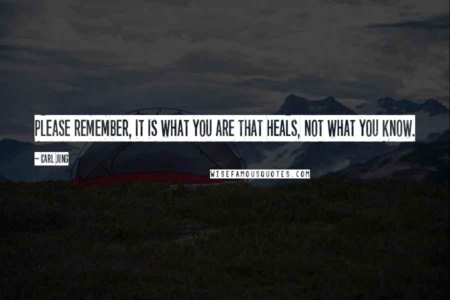 Carl Jung Quotes: Please remember, it is what you are that heals, not what you know.