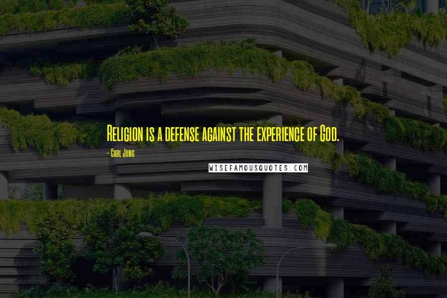 Carl Jung Quotes: Religion is a defense against the experience of God.