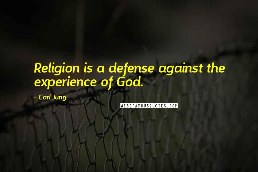 Carl Jung Quotes: Religion is a defense against the experience of God.