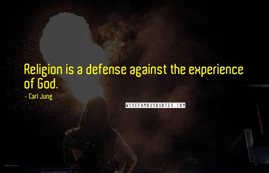 Carl Jung Quotes: Religion is a defense against the experience of God.