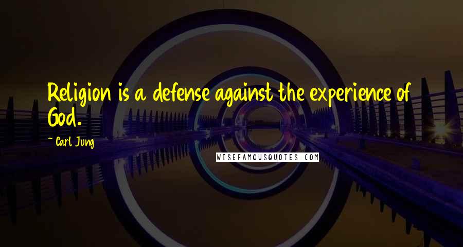 Carl Jung Quotes: Religion is a defense against the experience of God.
