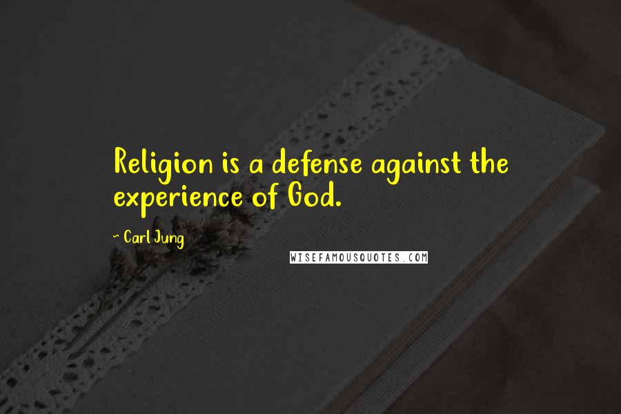 Carl Jung Quotes: Religion is a defense against the experience of God.