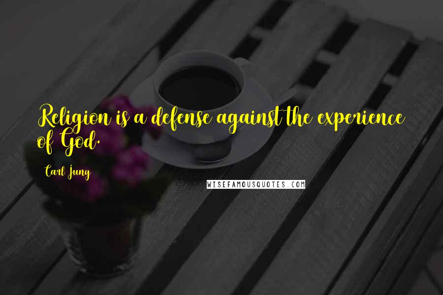 Carl Jung Quotes: Religion is a defense against the experience of God.