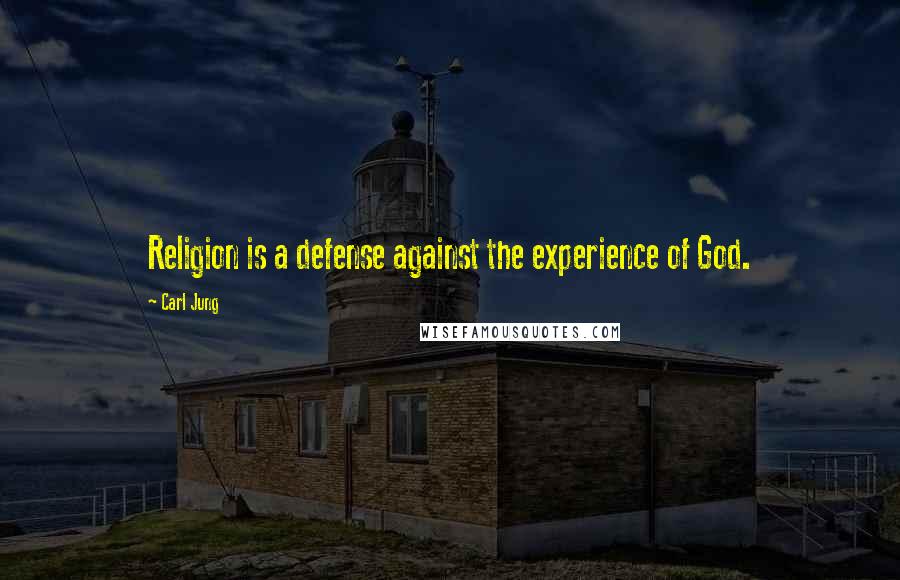 Carl Jung Quotes: Religion is a defense against the experience of God.
