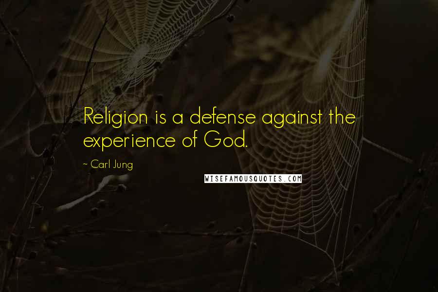 Carl Jung Quotes: Religion is a defense against the experience of God.