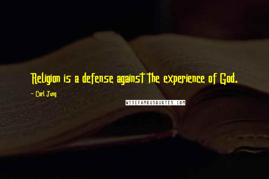 Carl Jung Quotes: Religion is a defense against the experience of God.