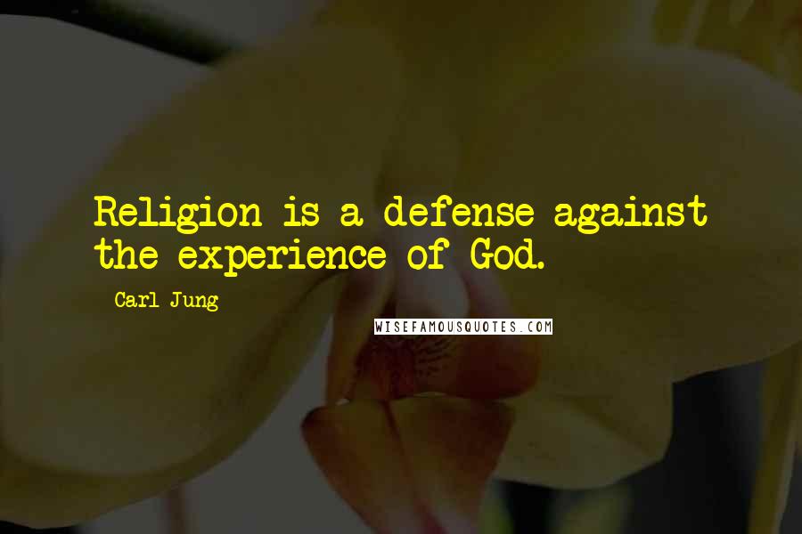 Carl Jung Quotes: Religion is a defense against the experience of God.