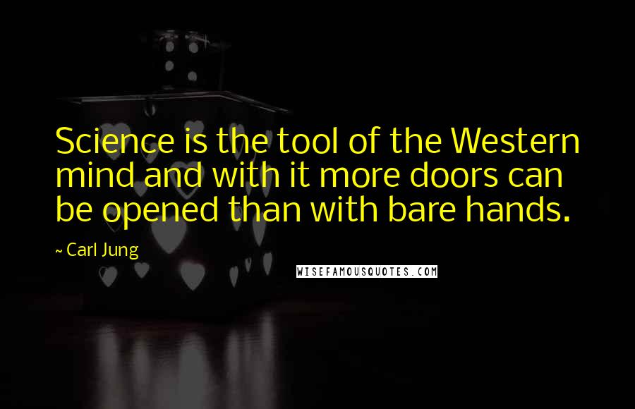 Carl Jung Quotes: Science is the tool of the Western mind and with it more doors can be opened than with bare hands.