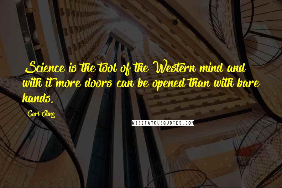 Carl Jung Quotes: Science is the tool of the Western mind and with it more doors can be opened than with bare hands.