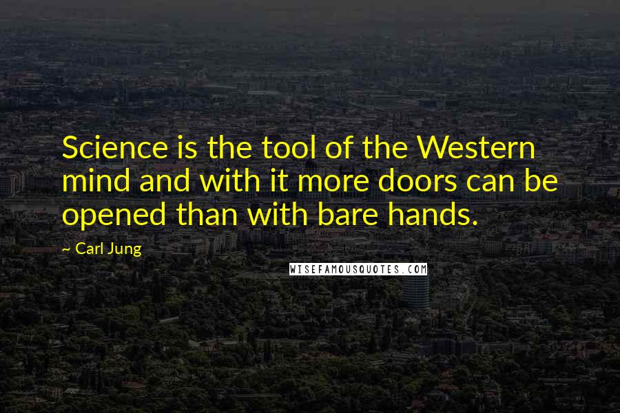 Carl Jung Quotes: Science is the tool of the Western mind and with it more doors can be opened than with bare hands.