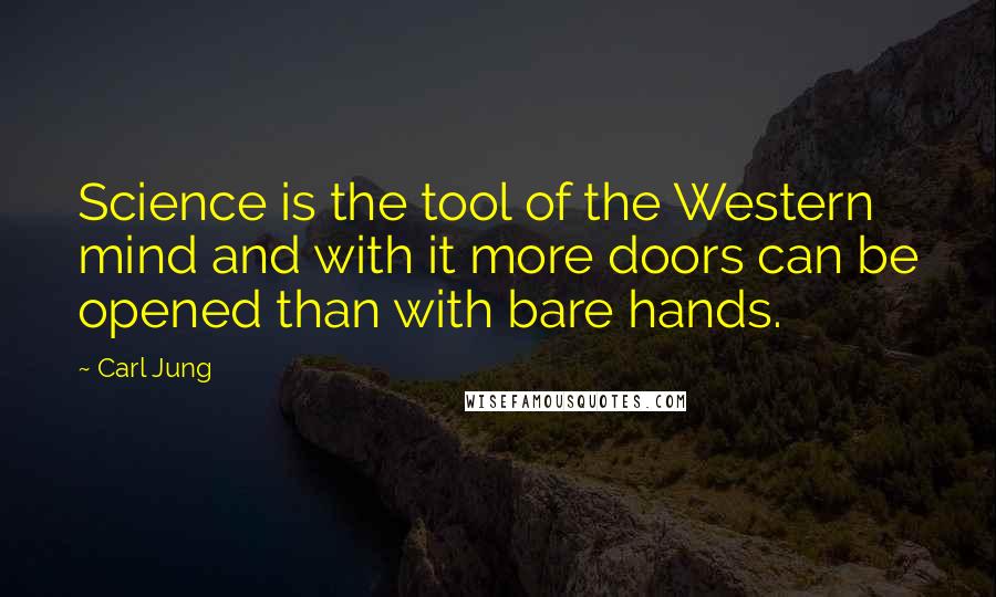 Carl Jung Quotes: Science is the tool of the Western mind and with it more doors can be opened than with bare hands.