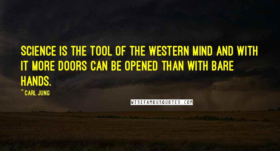 Carl Jung Quotes: Science is the tool of the Western mind and with it more doors can be opened than with bare hands.