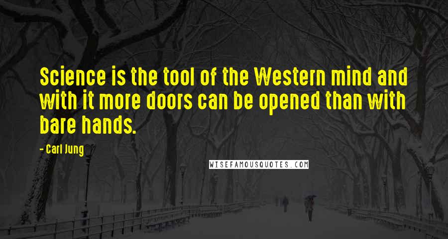 Carl Jung Quotes: Science is the tool of the Western mind and with it more doors can be opened than with bare hands.