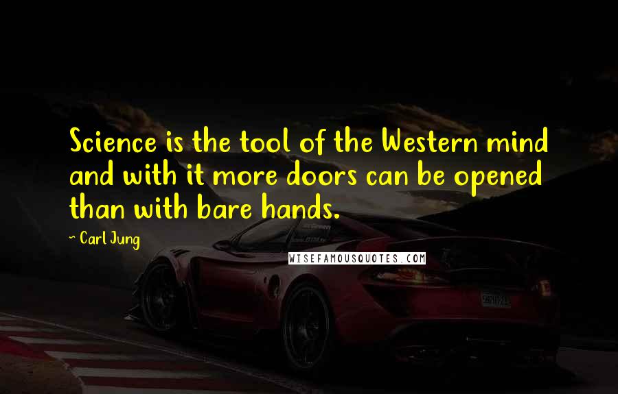 Carl Jung Quotes: Science is the tool of the Western mind and with it more doors can be opened than with bare hands.