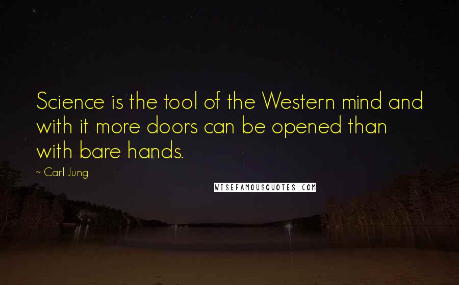 Carl Jung Quotes: Science is the tool of the Western mind and with it more doors can be opened than with bare hands.