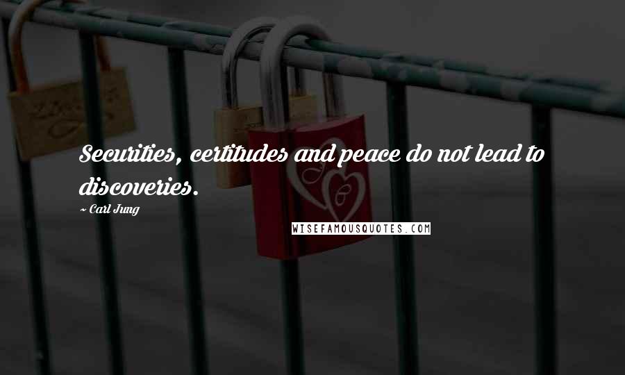 Carl Jung Quotes: Securities, certitudes and peace do not lead to discoveries.
