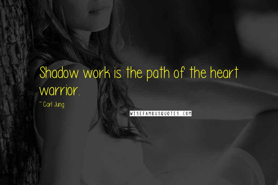 Carl Jung Quotes: Shadow work is the path of the heart warrior.