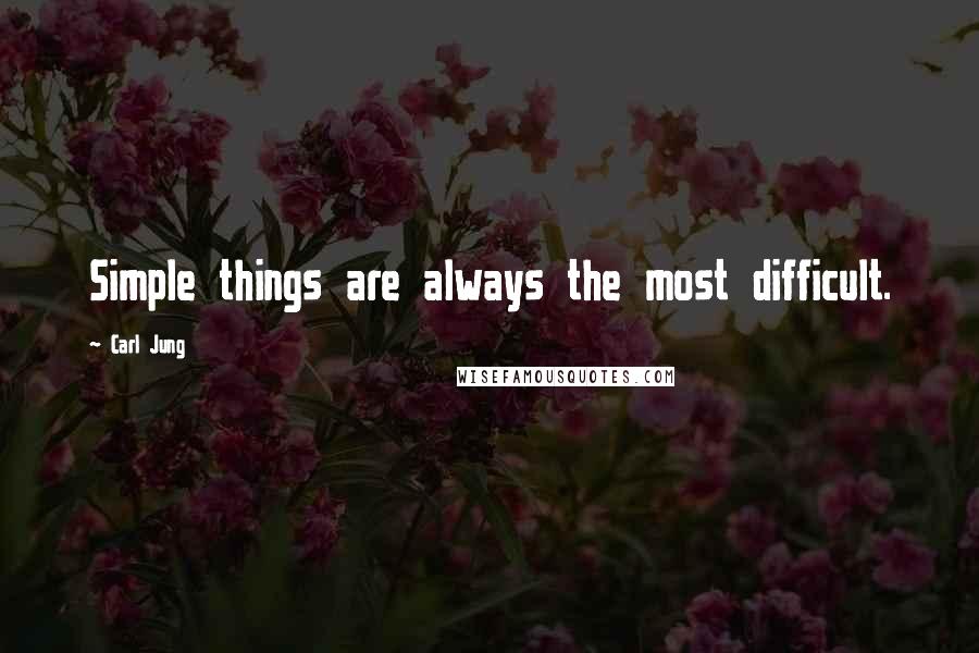 Carl Jung Quotes: Simple things are always the most difficult.