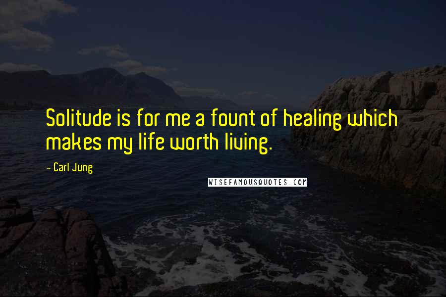 Carl Jung Quotes: Solitude is for me a fount of healing which makes my life worth living.