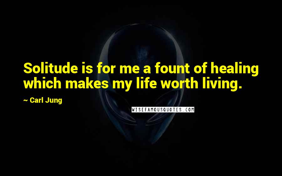 Carl Jung Quotes: Solitude is for me a fount of healing which makes my life worth living.