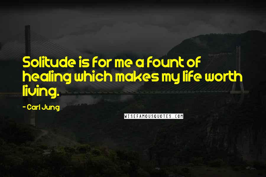 Carl Jung Quotes: Solitude is for me a fount of healing which makes my life worth living.