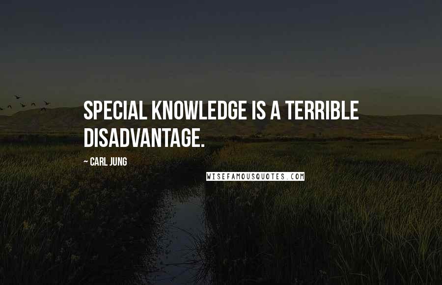Carl Jung Quotes: Special knowledge is a terrible disadvantage.