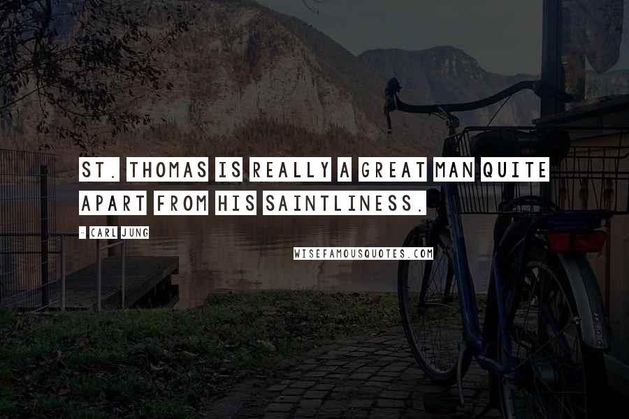 Carl Jung Quotes: St. Thomas is really a great man quite apart from his saintliness.