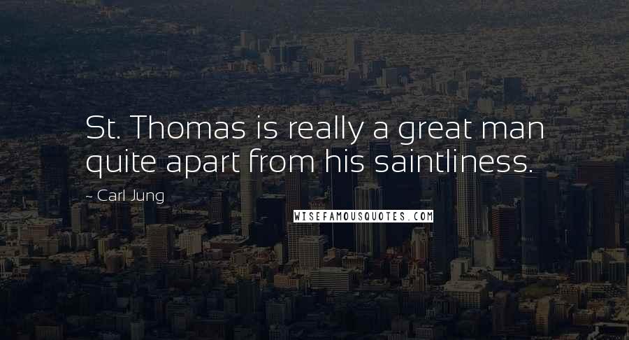 Carl Jung Quotes: St. Thomas is really a great man quite apart from his saintliness.