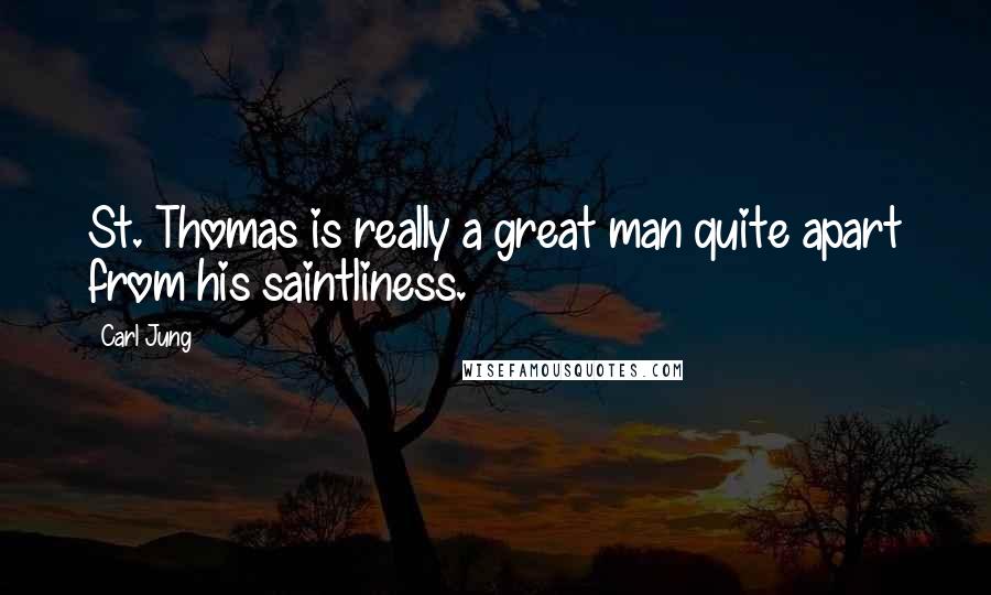 Carl Jung Quotes: St. Thomas is really a great man quite apart from his saintliness.