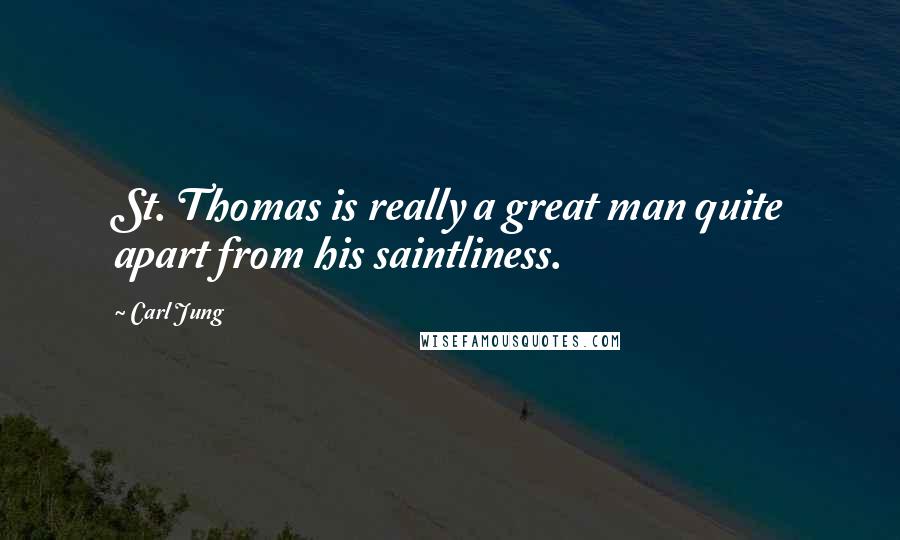 Carl Jung Quotes: St. Thomas is really a great man quite apart from his saintliness.