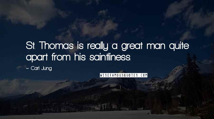 Carl Jung Quotes: St. Thomas is really a great man quite apart from his saintliness.