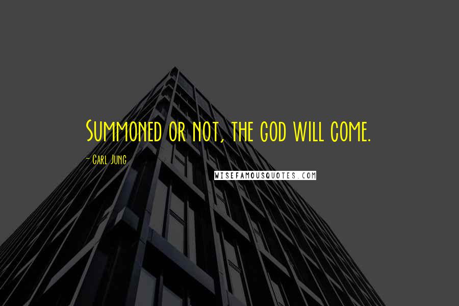 Carl Jung Quotes: Summoned or not, the god will come.