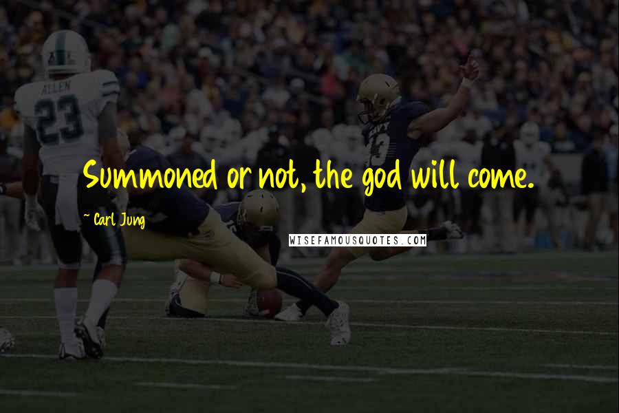 Carl Jung Quotes: Summoned or not, the god will come.