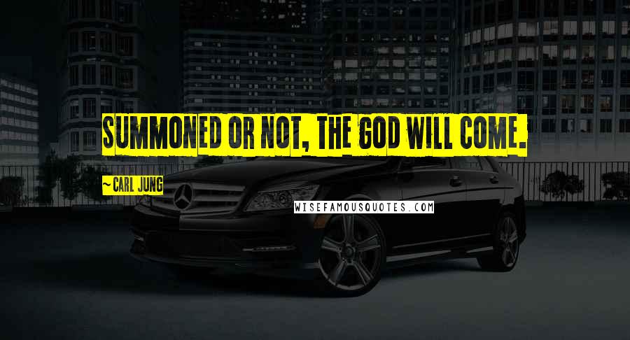 Carl Jung Quotes: Summoned or not, the god will come.