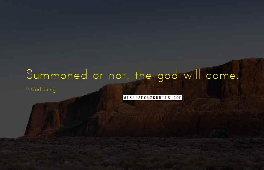 Carl Jung Quotes: Summoned or not, the god will come.