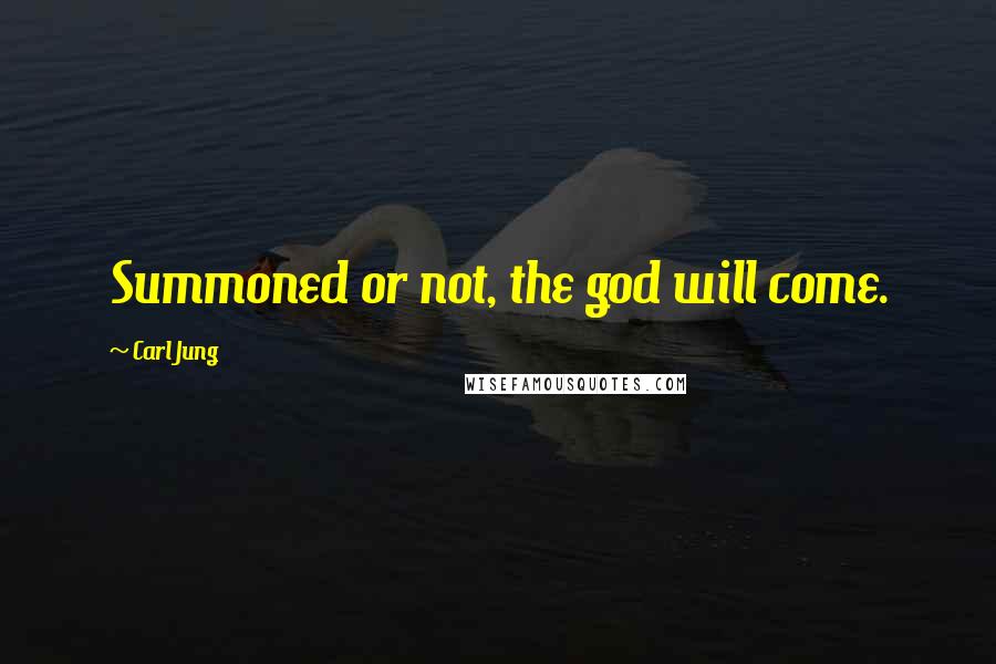 Carl Jung Quotes: Summoned or not, the god will come.