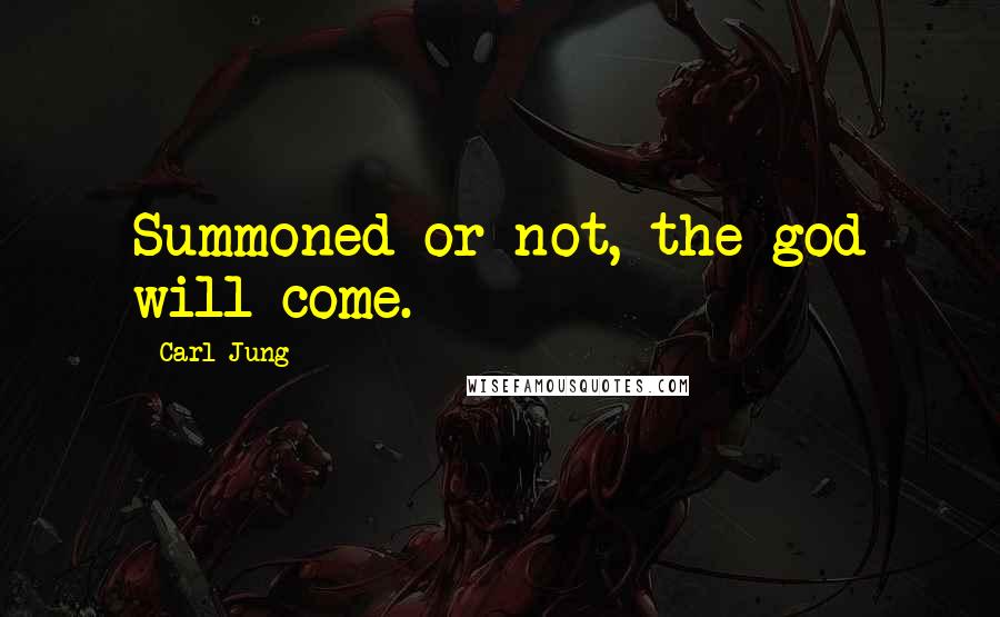 Carl Jung Quotes: Summoned or not, the god will come.