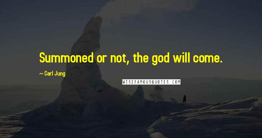 Carl Jung Quotes: Summoned or not, the god will come.