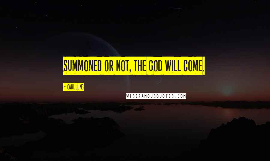 Carl Jung Quotes: Summoned or not, the god will come.