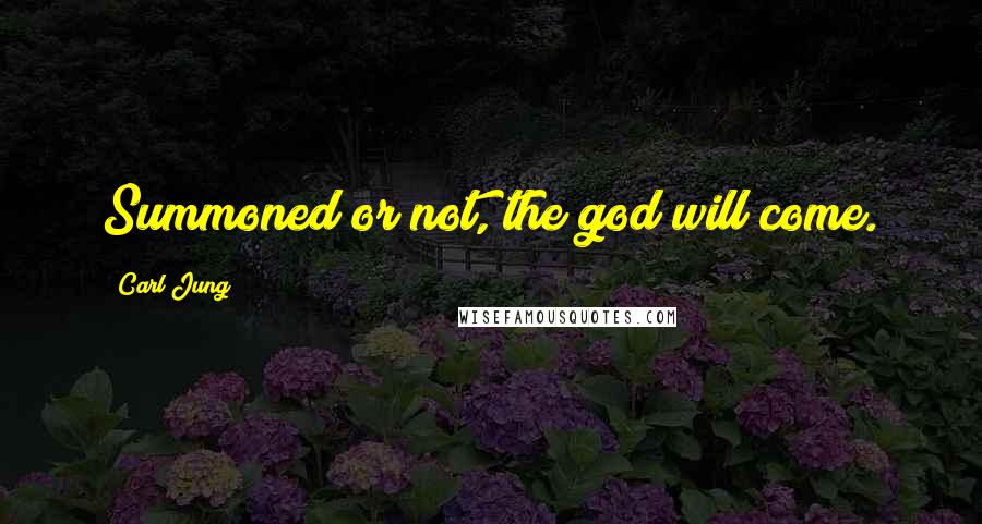 Carl Jung Quotes: Summoned or not, the god will come.